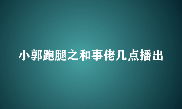 小郭跑腿之和事佬几点播出