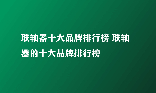 联轴器十大品牌排行榜 联轴器的十大品牌排行榜