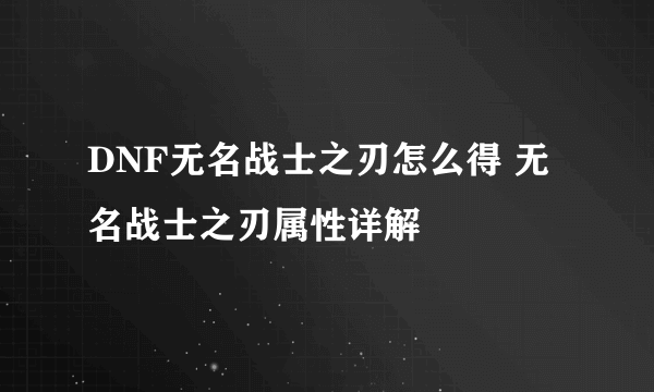 DNF无名战士之刃怎么得 无名战士之刃属性详解