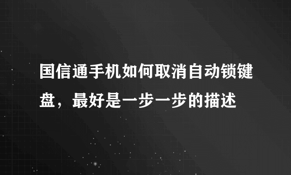 国信通手机如何取消自动锁键盘，最好是一步一步的描述