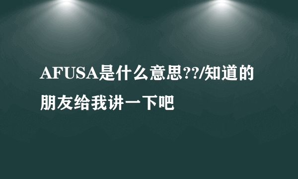 AFUSA是什么意思??/知道的朋友给我讲一下吧