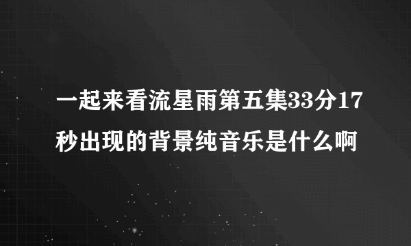 一起来看流星雨第五集33分17秒出现的背景纯音乐是什么啊