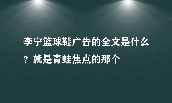 李宁篮球鞋广告的全文是什么？就是青蛙焦点的那个