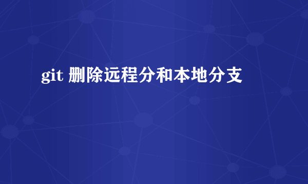 git 删除远程分和本地分支