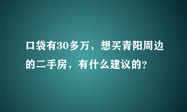 口袋有30多万，想买青阳周边的二手房，有什么建议的？