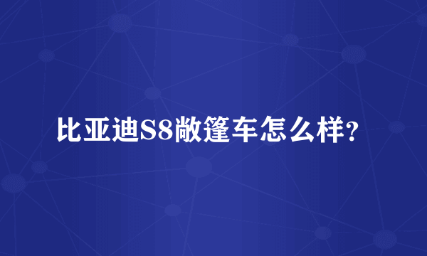 比亚迪S8敞篷车怎么样？