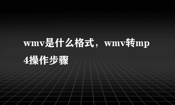 wmv是什么格式，wmv转mp4操作步骤