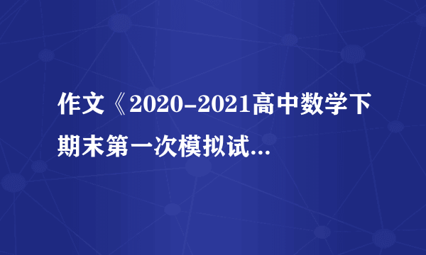 作文《2020-2021高中数学下期末第一次模拟试题(及答案)(14)》