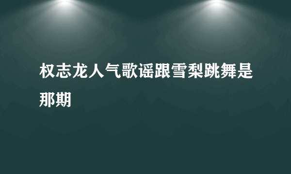 权志龙人气歌谣跟雪梨跳舞是那期