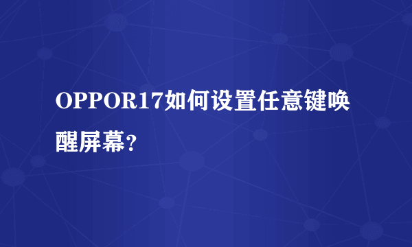 OPPOR17如何设置任意键唤醒屏幕？