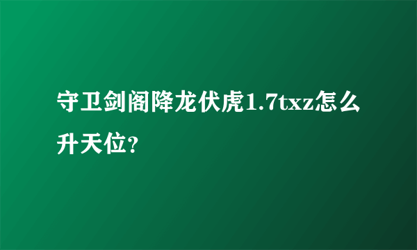 守卫剑阁降龙伏虎1.7txz怎么升天位？