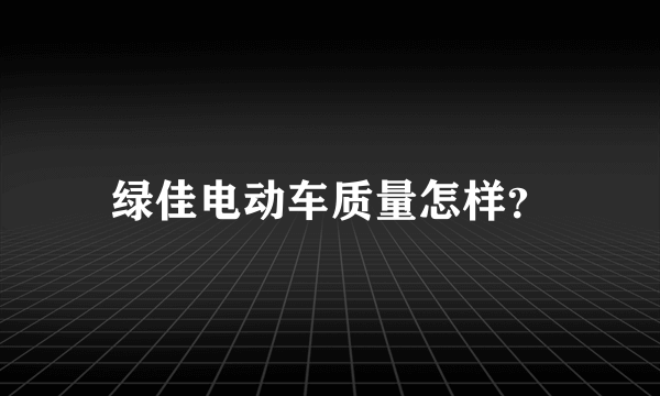 绿佳电动车质量怎样？