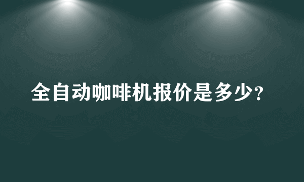 全自动咖啡机报价是多少？