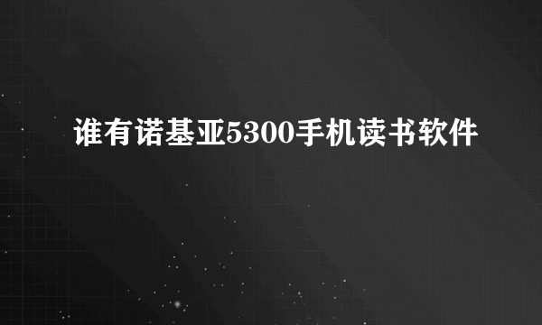 谁有诺基亚5300手机读书软件