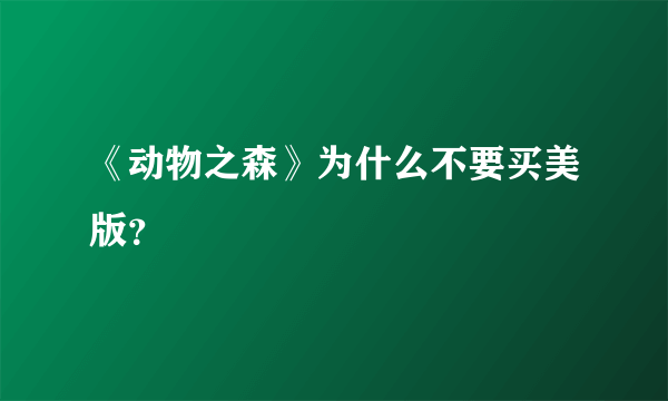 《动物之森》为什么不要买美版？