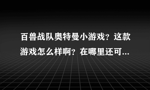 百兽战队奥特曼小游戏？这款游戏怎么样啊？在哪里还可以玩的到呢？