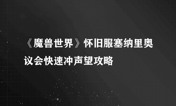 《魔兽世界》怀旧服塞纳里奥议会快速冲声望攻略