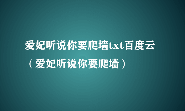 爱妃听说你要爬墙txt百度云（爱妃听说你要爬墙）