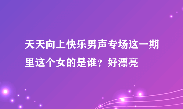 天天向上快乐男声专场这一期里这个女的是谁？好漂亮〜