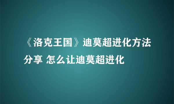 《洛克王国》迪莫超进化方法分享 怎么让迪莫超进化