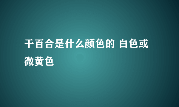 干百合是什么颜色的 白色或微黄色