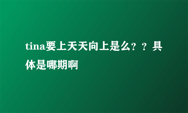 tina要上天天向上是么？？具体是哪期啊