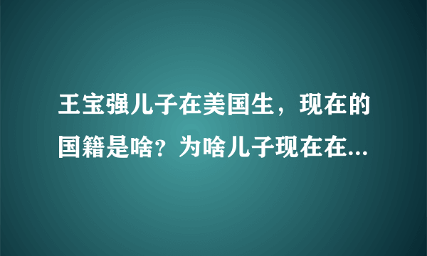 王宝强儿子在美国生，现在的国籍是啥？为啥儿子现在在中国，如何如户呢？