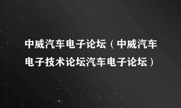 中威汽车电子论坛（中威汽车电子技术论坛汽车电子论坛）