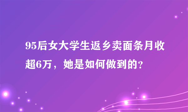 95后女大学生返乡卖面条月收超6万，她是如何做到的？