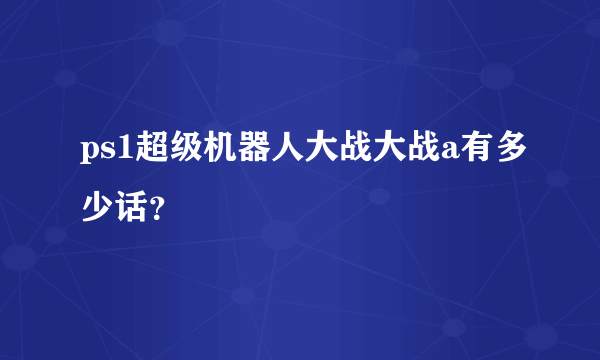 ps1超级机器人大战大战a有多少话？