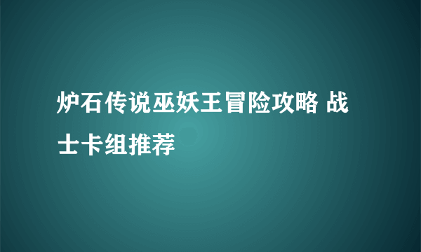 炉石传说巫妖王冒险攻略 战士卡组推荐