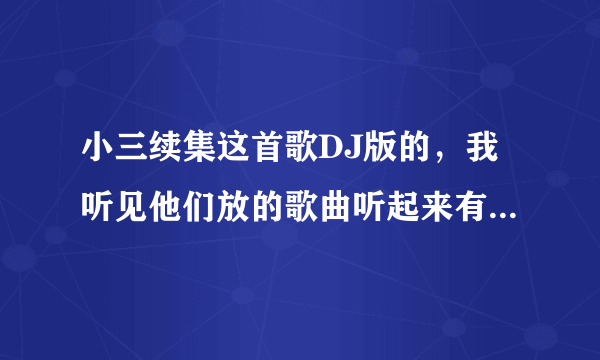 小三续集这首歌DJ版的，我听见他们放的歌曲听起来有个很贱的女的伴奏还是什么的