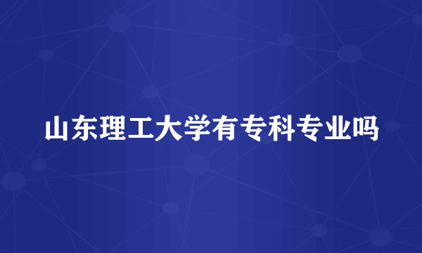 山东理工大学有专科专业吗