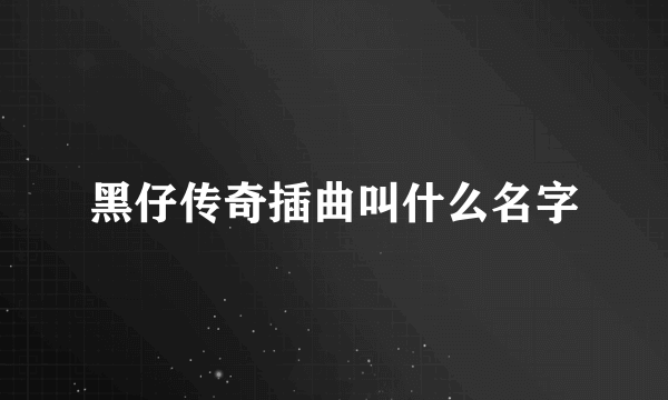 黑仔传奇插曲叫什么名字