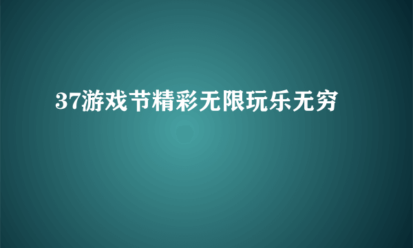 37游戏节精彩无限玩乐无穷