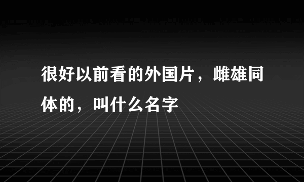 很好以前看的外国片，雌雄同体的，叫什么名字