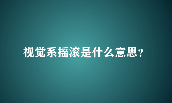 视觉系摇滚是什么意思？