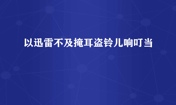 以迅雷不及掩耳盗铃儿响叮当