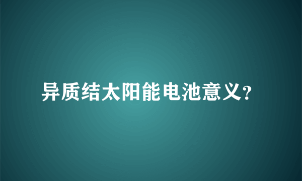 异质结太阳能电池意义？