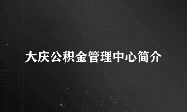 大庆公积金管理中心简介