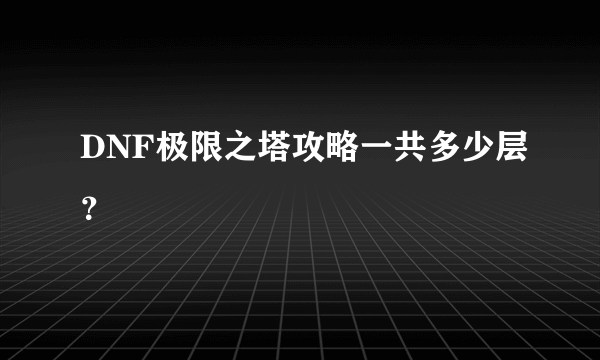 DNF极限之塔攻略一共多少层？