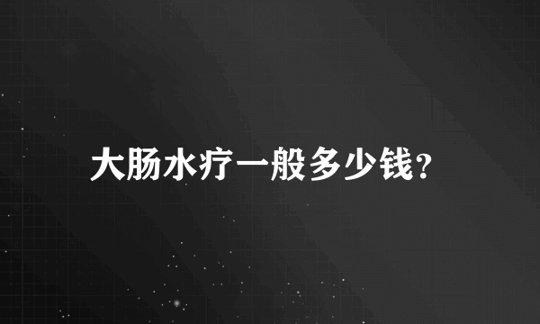 大肠水疗一般多少钱？