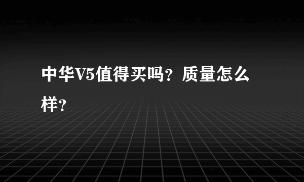 中华V5值得买吗？质量怎么样？