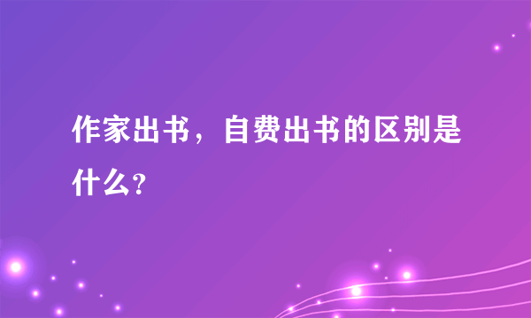 作家出书，自费出书的区别是什么？