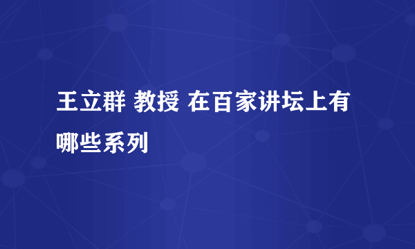 王立群 教授 在百家讲坛上有哪些系列