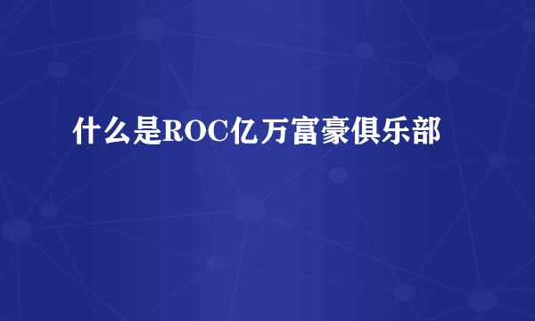 什么是ROC亿万富豪俱乐部