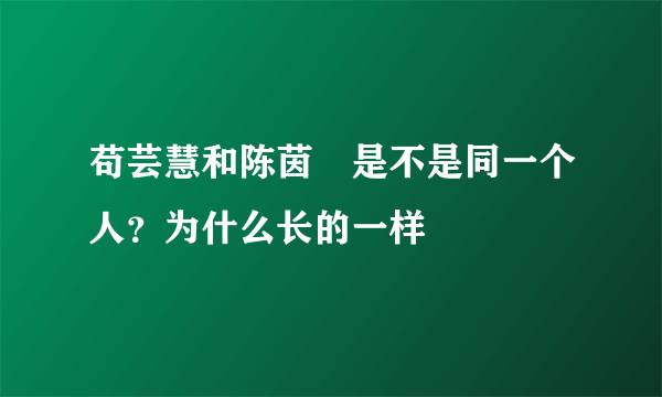 苟芸慧和陈茵媺是不是同一个人？为什么长的一样