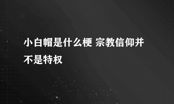 小白帽是什么梗 宗教信仰并不是特权