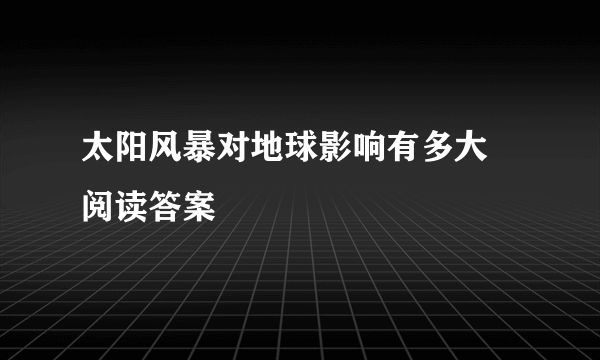 太阳风暴对地球影响有多大 阅读答案