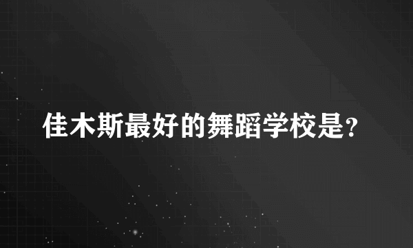 佳木斯最好的舞蹈学校是？